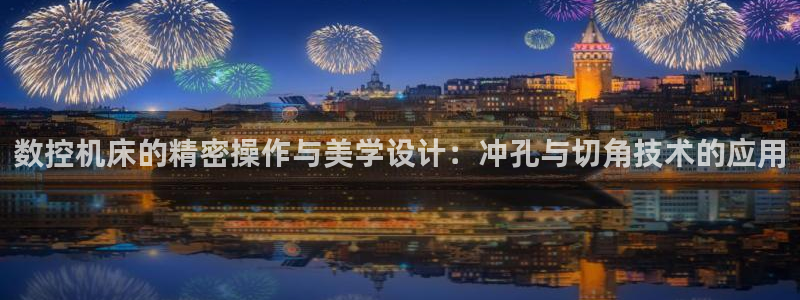天辰娱乐-18113：数控机床的精密操作与美学设计：冲孔与切角技术的应用