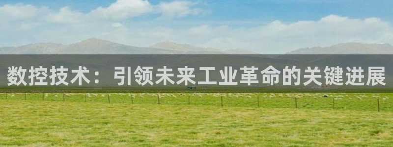 天辰娱乐2：数控技术：引领未来工业革命的关键进展
