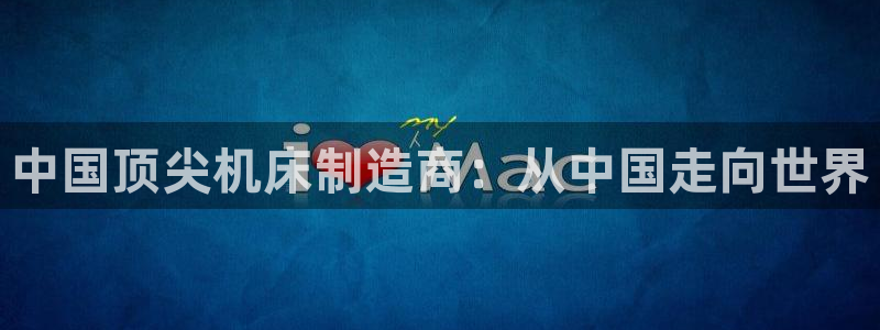天辰注册娱乐：中国顶尖机床制造商：从中国走向世界