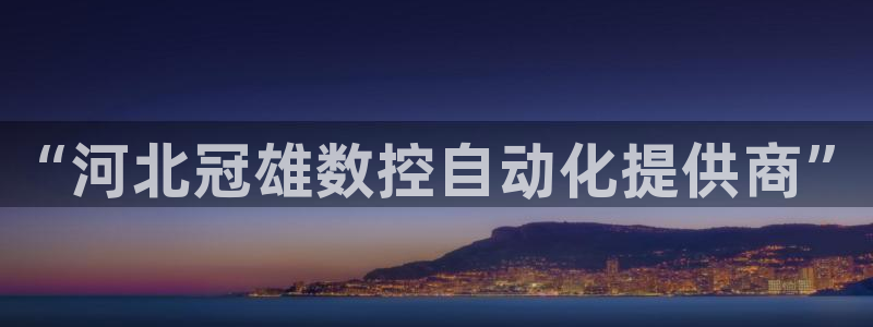 天辰娱乐总管年薪：“河北冠雄数控自动化提供商”