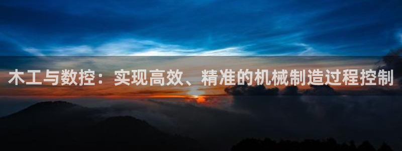 天辰娱乐44616：木工与数控：实现高效、精准的机械制造过程控制