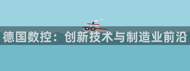 娱乐ktv天辰：德国数控：创新技术与制造业前沿