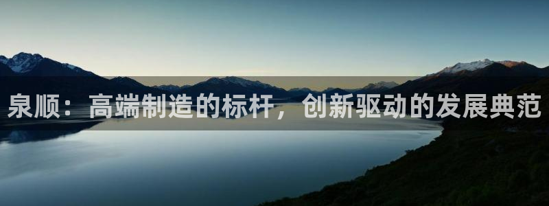 天辰娱乐官网平台下载：泉顺：高端制造的标杆，创新驱动的发展典范